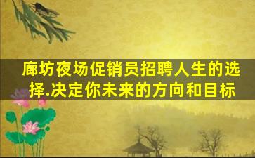 廊坊夜场促销员招聘人生的选择.决定你未来的方向和目标